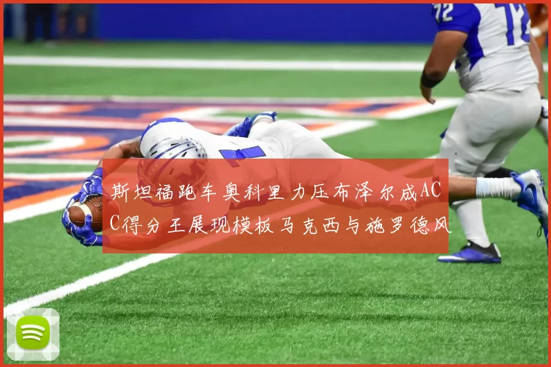 斯坦福跑车奥科里力压布泽尔成ACC得分王展现模板马克西与施罗德风采